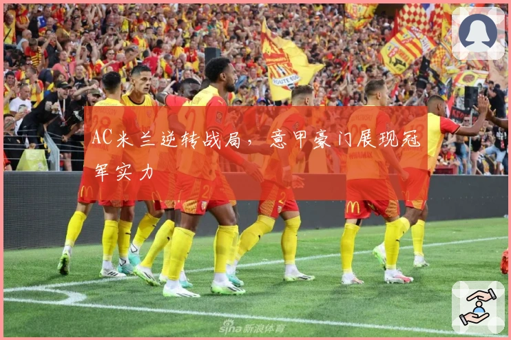 AC米兰逆转战局，意甲豪门展现冠军实力