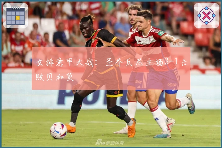 女排意甲大战：圣乔瓦尼主场3-1击败贝加莫