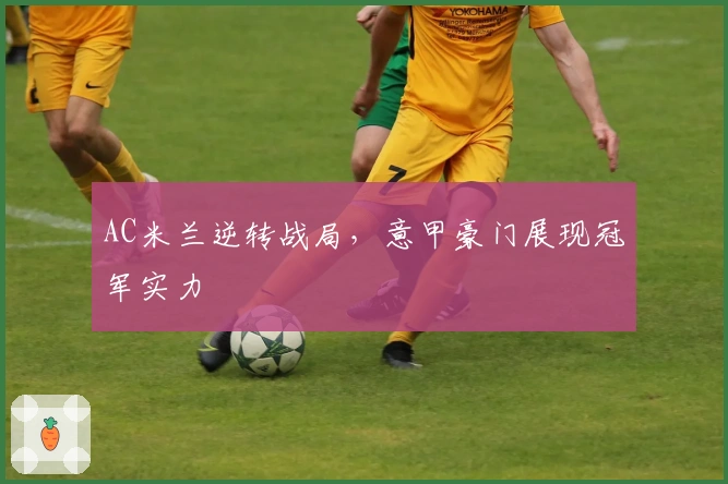 AC米兰逆转战局，意甲豪门展现冠军实力