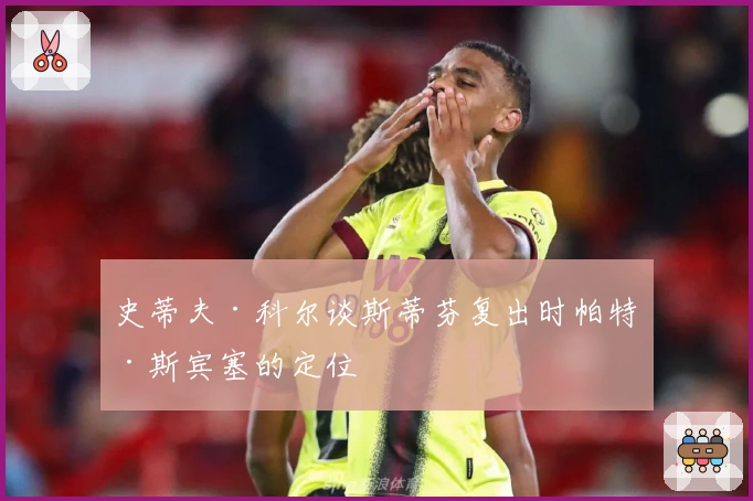 史蒂夫·科尔谈斯蒂芬复出时帕特·斯宾塞的定位