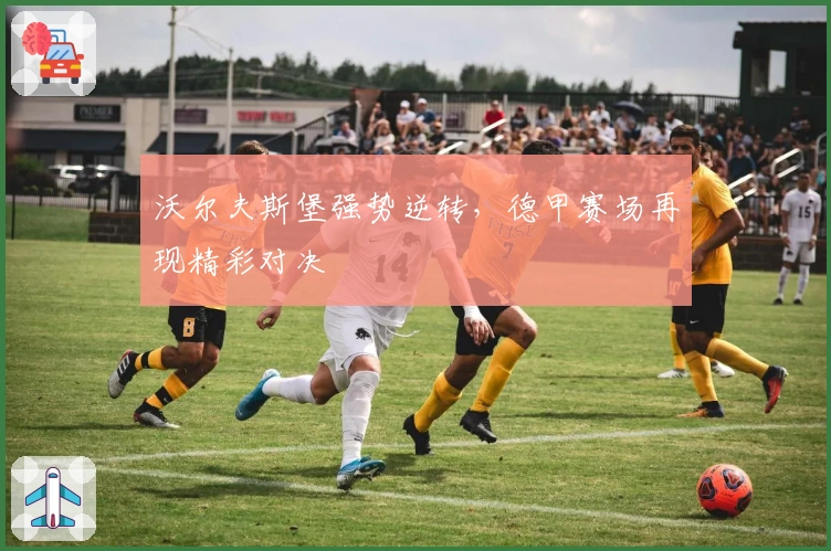 沃尔夫斯堡强势逆转，德甲赛场再现精彩对决