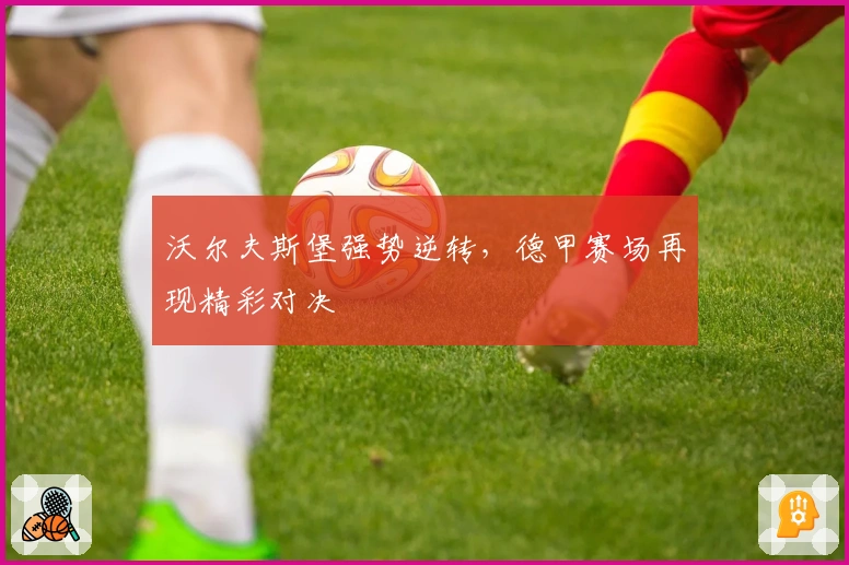 沃尔夫斯堡强势逆转，德甲赛场再现精彩对决