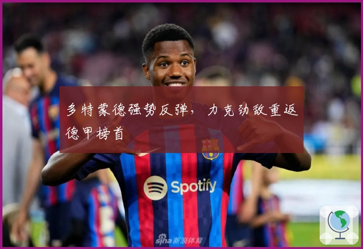 多特蒙德强势反弹，力克劲敌重返德甲榜首