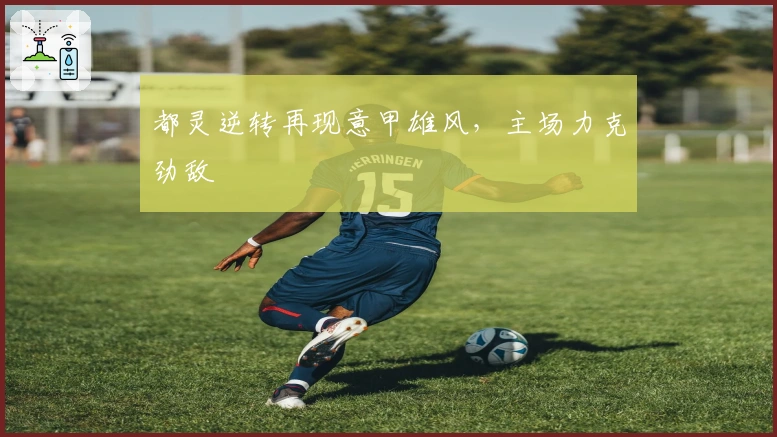 都灵逆转再现意甲雄风，主场力克劲敌