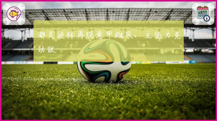 都灵逆转再现意甲雄风，主场力克劲敌