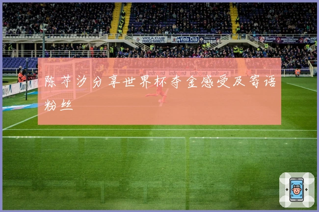 陈芋汐分享世界杯夺金感受及寄语粉丝