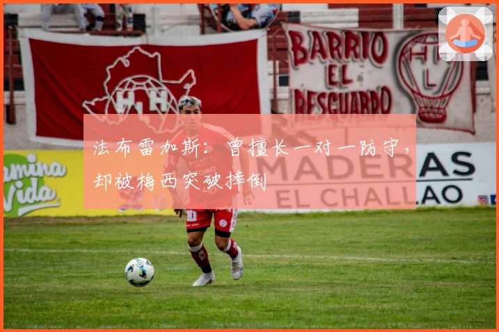 法布雷加斯：曾擅长一对一防守，却被梅西突破摔倒