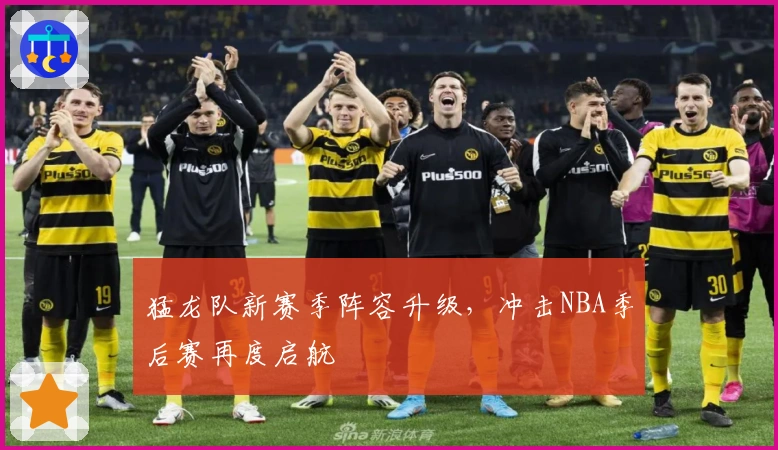 猛龙队新赛季阵容升级，冲击NBA季后赛再度启航